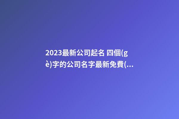 2023最新公司起名 四個(gè)字的公司名字最新免費(fèi)-第1張-公司起名-玄機(jī)派